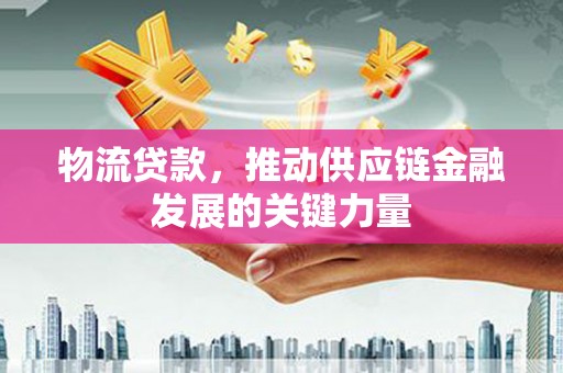 珙县物流贷款，推动供应链金融发展的关键力量