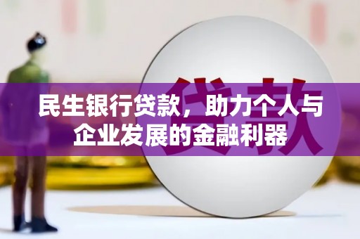 珙县民生银行贷款，助力个人与企业发展的金融利器