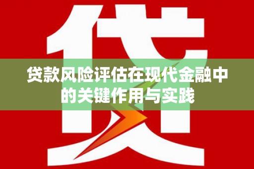 珙县贷款风险评估在现代金融中的关键作用与实践