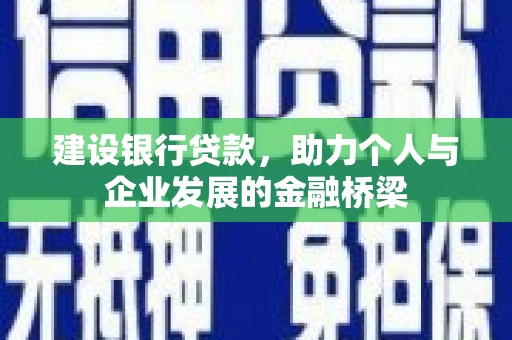 珙县建设银行贷款，助力个人与企业发展的金融桥梁