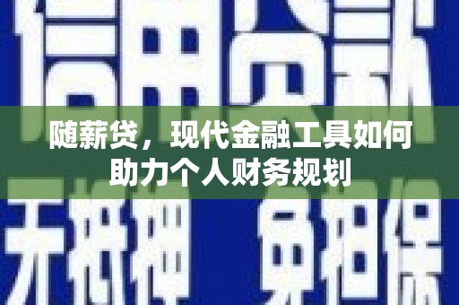 珙县随薪贷，现代金融工具如何助力个人财务规划
