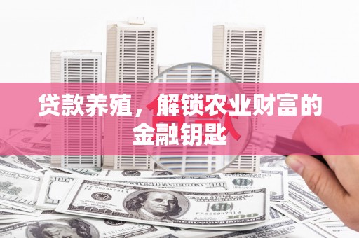 珙县贷款养殖，解锁农业财富的金融钥匙
