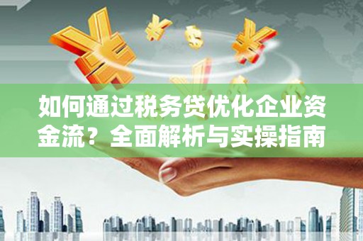 珙县如何通过税务贷优化企业资金流？全面解析与实操指南