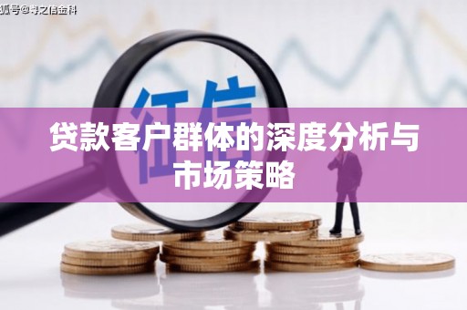 珙县贷款客户群体的深度分析与市场策略