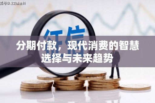 珙县分期付款，现代消费的智慧选择与未来趋势