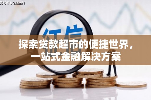 珙县探索贷款超市的便捷世界，一站式金融解决方案