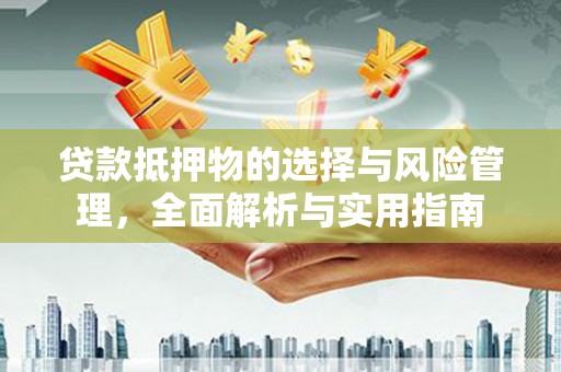珙县贷款抵押物的选择与风险管理，全面解析与实用指南