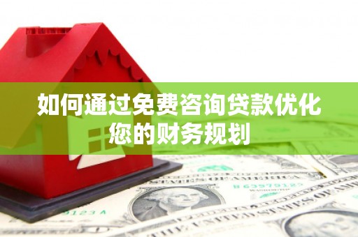珙县如何通过免费咨询贷款优化您的财务规划