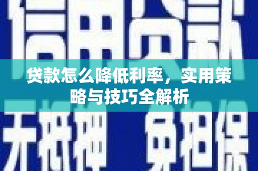 珙县贷款怎么降低利率，实用策略与技巧全解析