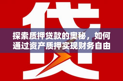 珙县探索质押贷款的奥秘，如何通过资产质押实现财务自由