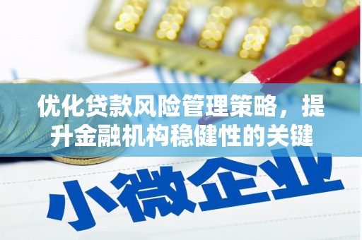 珙县优化贷款风险管理策略，提升金融机构稳健性的关键