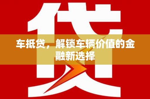 珙县车抵贷，解锁车辆价值的金融新选择