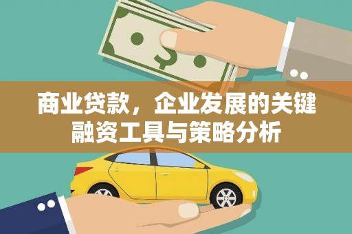 珙县商业贷款，企业发展的关键融资工具与策略分析
