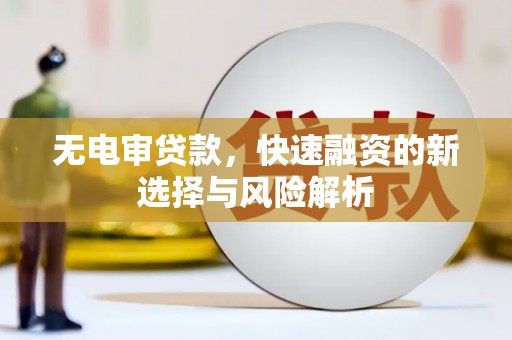 珙县无电审贷款，快速融资的新选择与风险解析