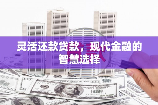 珙县灵活还款贷款，现代金融的智慧选择