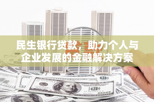 珙县民生银行贷款，助力个人与企业发展的金融解决方案