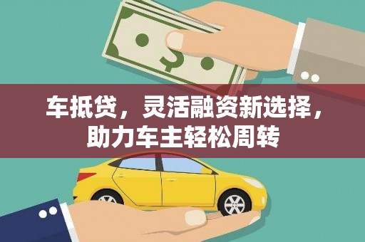 珙县车抵贷，灵活融资新选择，助力车主轻松周转