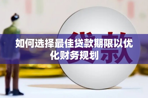 珙县如何选择最佳贷款期限以优化财务规划