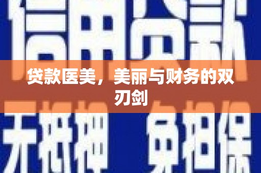 珙县贷款医美，美丽与财务的双刃剑