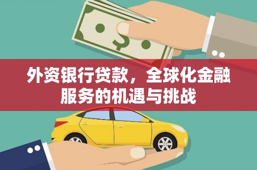 珙县外资银行贷款，全球化金融服务的机遇与挑战