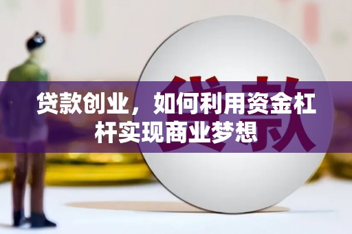 珙县贷款创业，如何利用资金杠杆实现商业梦想