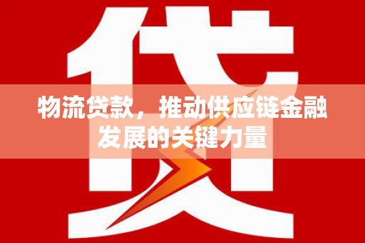 珙县物流贷款，推动供应链金融发展的关键力量