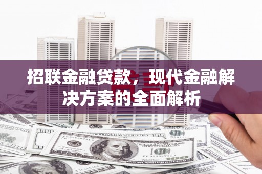 珙县招联金融贷款，现代金融解决方案的全面解析