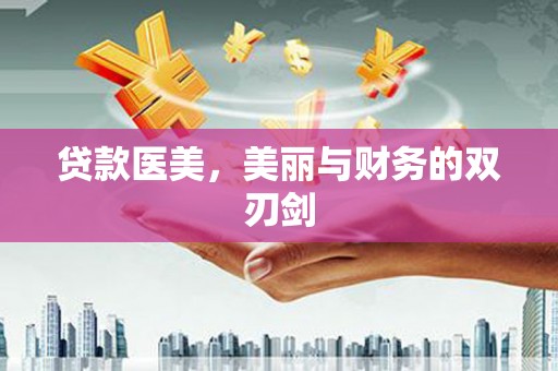 珙县贷款医美，美丽与财务的双刃剑