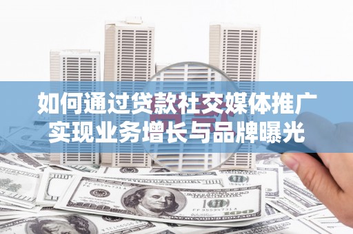 珙县如何通过贷款社交媒体推广实现业务增长与品牌曝光