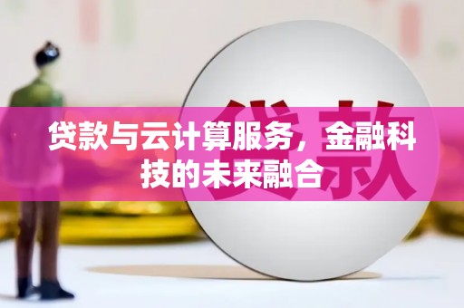 珙县贷款与云计算服务，金融科技的未来融合