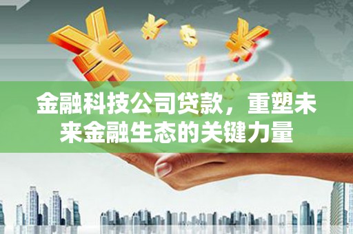 珙县金融科技公司贷款，重塑未来金融生态的关键力量
