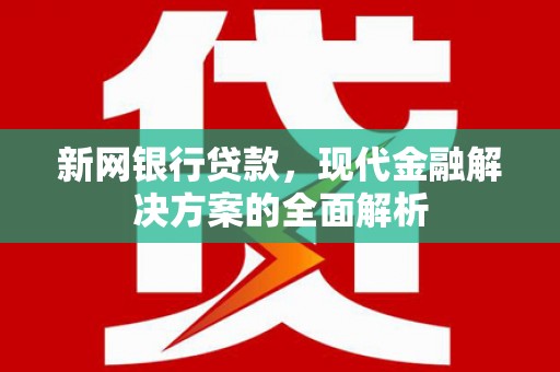 珙县新网银行贷款，现代金融解决方案的全面解析