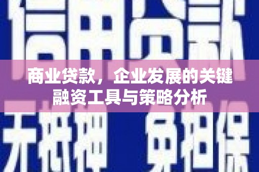 珙县商业贷款，企业发展的关键融资工具与策略分析