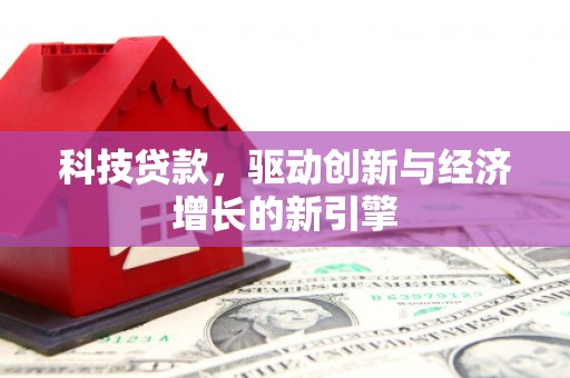 珙县科技贷款，驱动创新与经济增长的新引擎