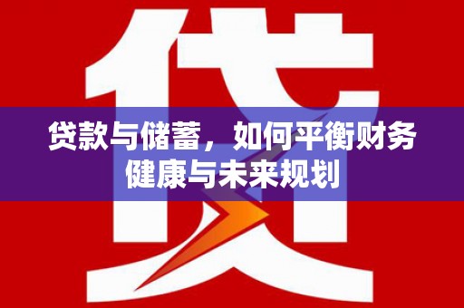 珙县贷款与储蓄，如何平衡财务健康与未来规划