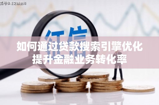 珙县如何通过贷款搜索引擎优化提升金融业务转化率