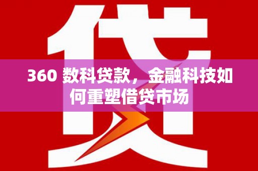 珙县360 数科贷款，金融科技如何重塑借贷市场
