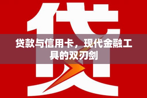 珙县贷款与信用卡，现代金融工具的双刃剑