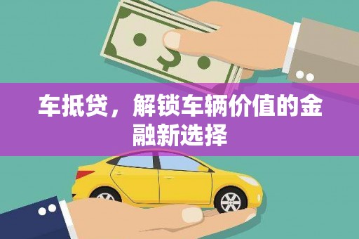 珙县车抵贷，解锁车辆价值的金融新选择