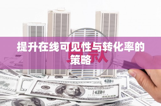 珙县提升在线可见性与转化率的策略