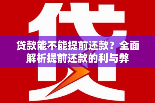 珙县贷款能不能提前还款？全面解析提前还款的利与弊