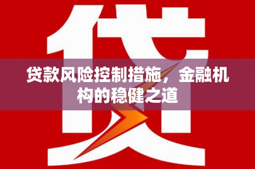 珙县贷款风险控制措施，金融机构的稳健之道