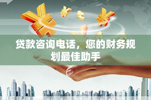 珙县贷款咨询电话，您的财务规划最佳助手