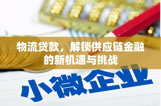 珙县物流贷款，解锁供应链金融的新机遇与挑战