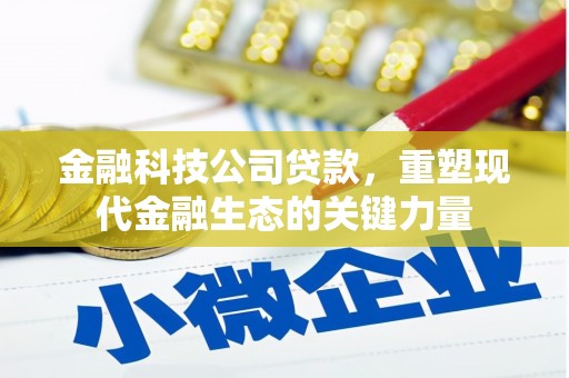 珙县金融科技公司贷款，重塑现代金融生态的关键力量