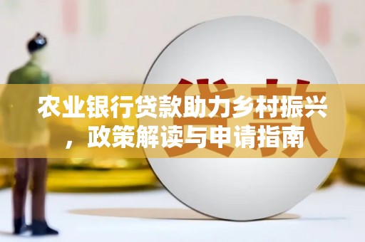 珙县农业银行贷款助力乡村振兴，政策解读与申请指南
