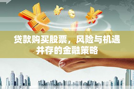 珙县贷款购买股票，风险与机遇并存的金融策略