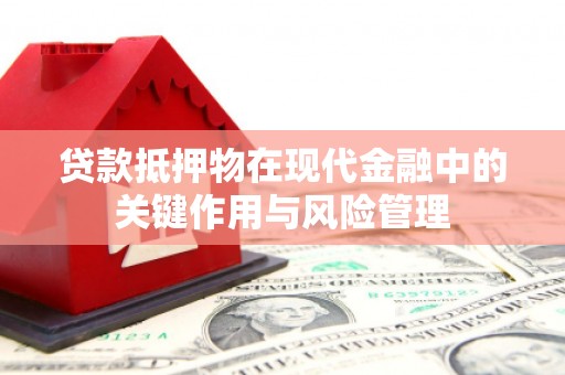 珙县贷款抵押物在现代金融中的关键作用与风险管理
