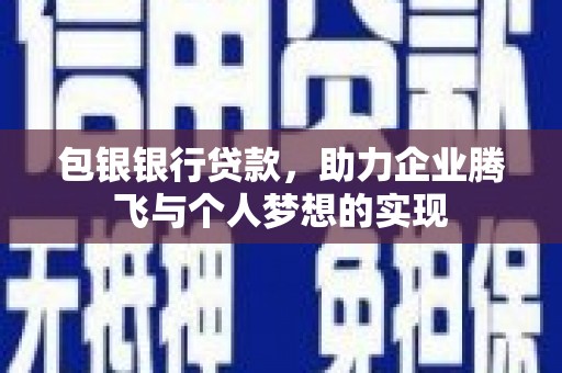 珙县包银银行贷款，助力企业腾飞与个人梦想的实现
