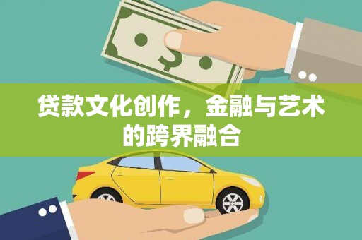 珙县贷款文化创作，金融与艺术的跨界融合